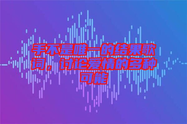 手不是唯一的結(jié)果歌詞，討論愛情的多種可能