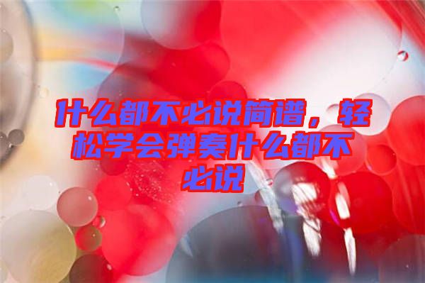 什么都不必說簡譜，輕松學(xué)會(huì)彈奏什么都不必說