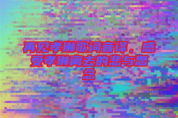 再見孝琳歌詞音譯，感受孝琳離去的悲與思念