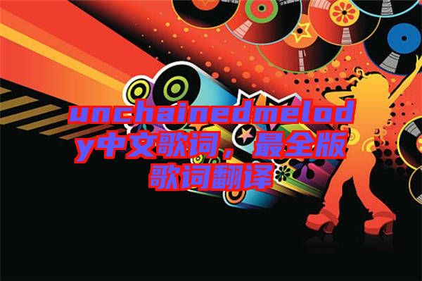 unchainedmelody中文歌詞，最全版歌詞翻譯