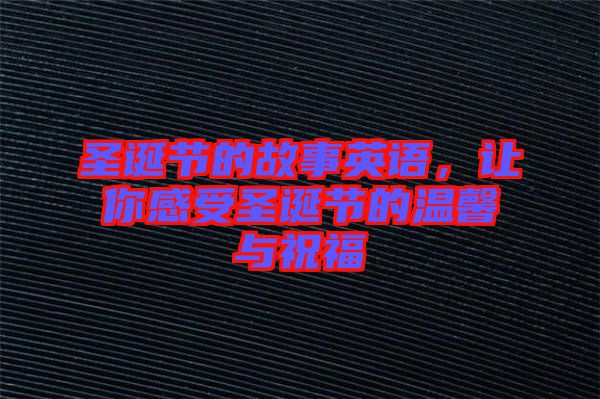 圣誕節(jié)的故事英語，讓你感受圣誕節(jié)的溫馨與祝福