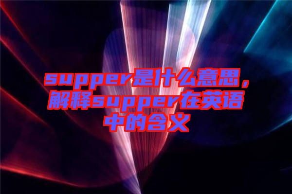 supper是什么意思，解釋supper在英語(yǔ)中的含義