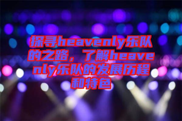 探尋heavenly樂(lè)隊(duì)的之路，了解heavenly樂(lè)隊(duì)的發(fā)展歷程和特色