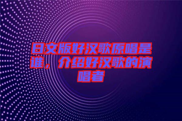 日文版好漢歌原唱是誰，介紹好漢歌的演唱者