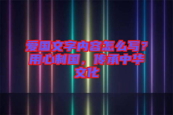 愛國文字內(nèi)容怎么寫？用心制國，傳承中華文化