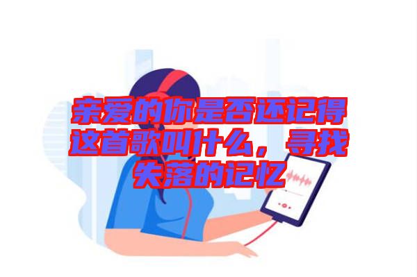 親愛的你是否還記得這首歌叫什么，尋找失落的記憶