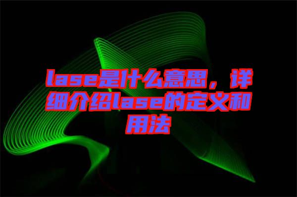 lase是什么意思，詳細(xì)介紹lase的定義和用法