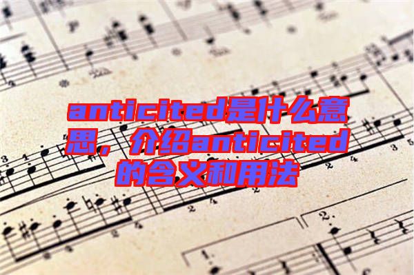 anticited是什么意思，介紹anticited的含義和用法