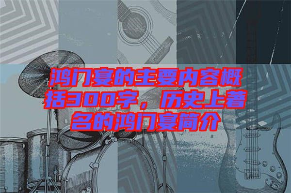 鴻門宴的主要內(nèi)容概括300字，歷史上著名的鴻門宴簡介