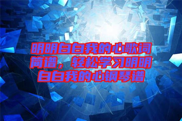 明明白白我的心歌詞簡譜，輕松學習明明白白我的心鋼琴譜