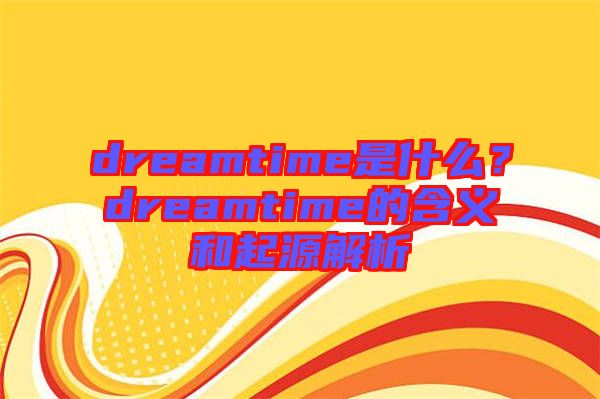 dreamtime是什么？dreamtime的含義和起源解析