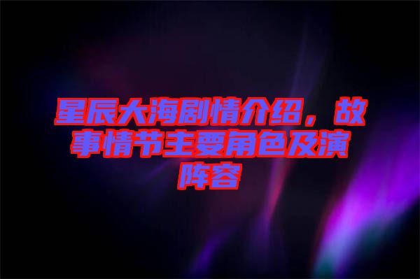 星辰大海劇情介紹，故事情節(jié)主要角色及演陣容