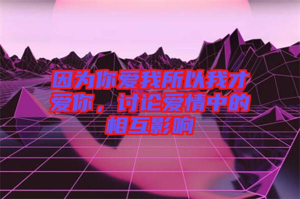 因為你愛我所以我才愛你，討論愛情中的相互影響