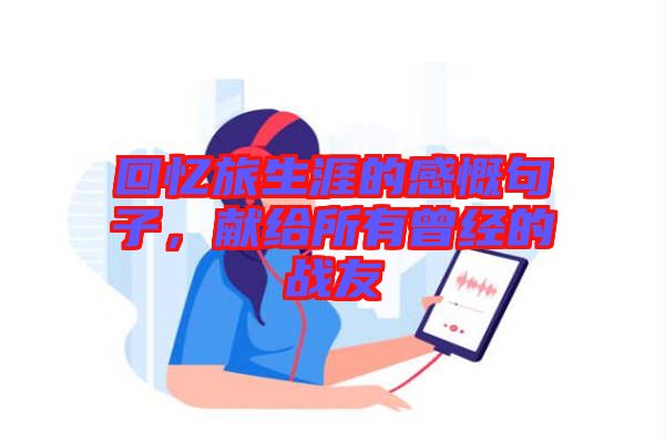 回憶旅生涯的感慨句子，獻(xiàn)給所有曾經(jīng)的戰(zhàn)友