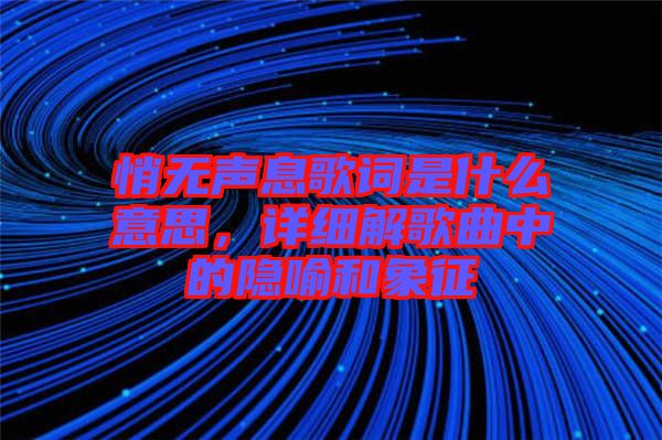 悄無聲息歌詞是什么意思，詳細(xì)解歌曲中的隱喻和象征