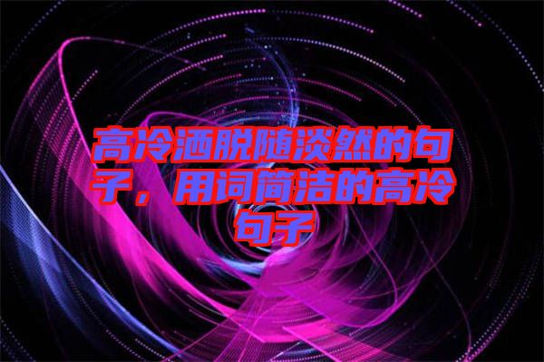 高冷灑脫隨淡然的句子，用詞簡(jiǎn)潔的高冷句子