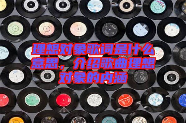 理想對象歌詞是什么意思，介紹歌曲理想對象的內(nèi)涵