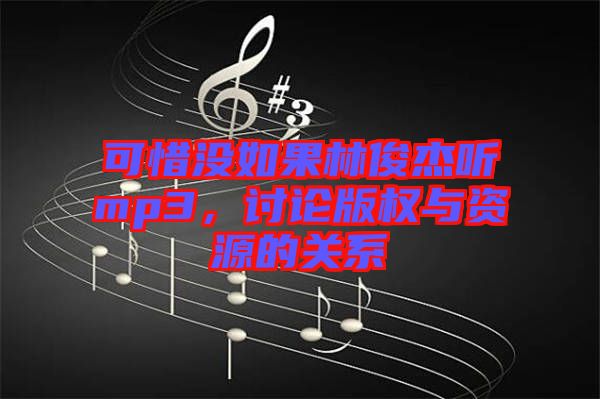 可惜沒如果林俊杰聽mp3，討論版權(quán)與資源的關(guān)系