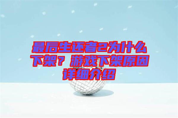 最后生還者2為什么下架？游戲下架原因詳細介紹