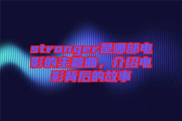 stronger是哪部電影的主題曲，介紹電影背后的故事