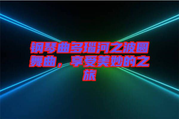 鋼琴曲多瑙河之波圓舞曲，享受美妙的之旅