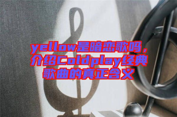 yellow是暗戀歌嗎，介紹Coldplay經(jīng)典歌曲的真正含義