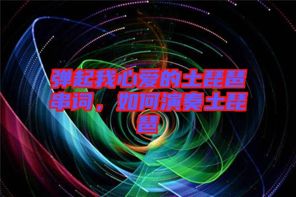 彈起我心愛的土琵琶串詞，如何演奏土琵琶