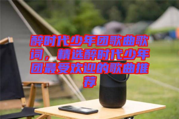 醉時代少年團歌曲歌詞，精選醉時代少年團最受歡迎的歌曲推薦