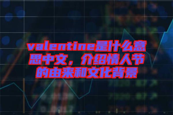 valentine是什么意思中文，介紹情人節(jié)的由來和文化背景