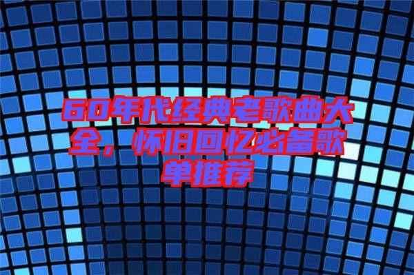 60年代經(jīng)典老歌曲大全，懷舊回憶必備歌單推薦