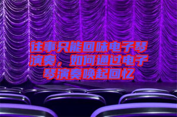 往事只能回味電子琴演奏，如何通過電子琴演奏喚起回憶