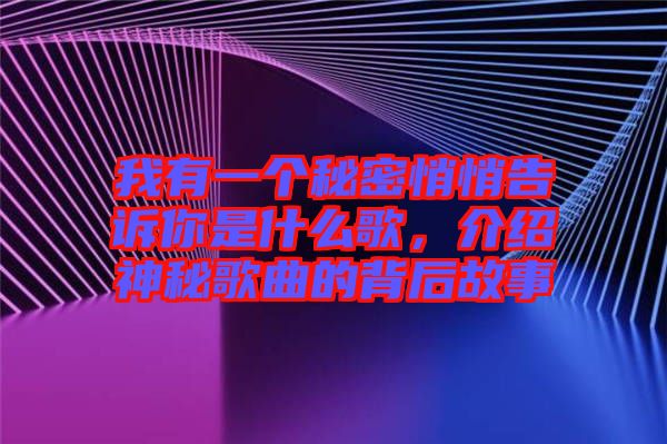 我有一個秘密悄悄告訴你是什么歌，介紹神秘歌曲的背后故事