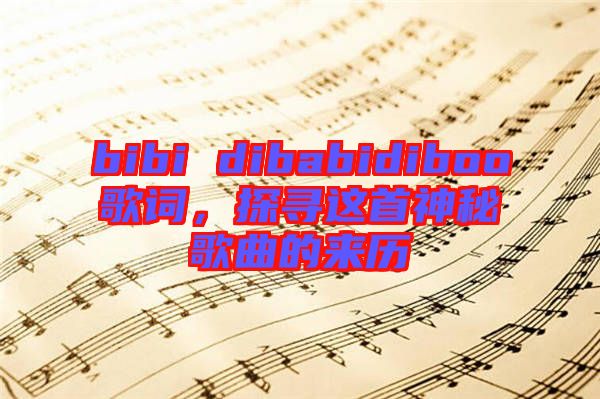 bibi dibabidiboo歌詞，探尋這首神秘歌曲的來歷