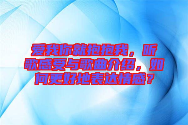 愛我你就抱抱我，聽歌感受與歌曲介紹，如何更好地表達情感？