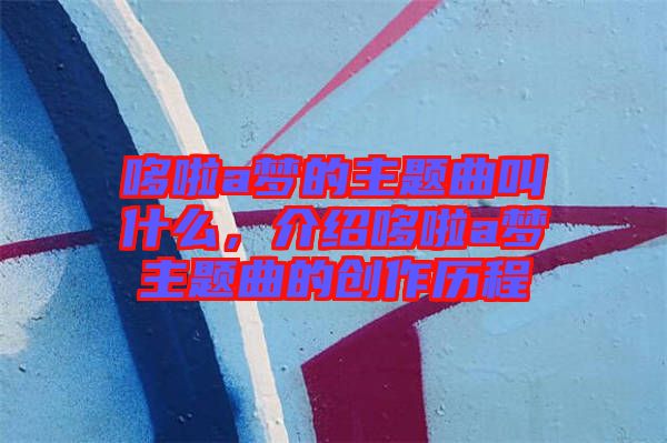 哆啦a夢的主題曲叫什么，介紹哆啦a夢主題曲的創(chuàng)作歷程