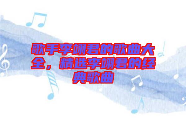 歌手李翊君的歌曲大全，精選李翊君的經(jīng)典歌曲