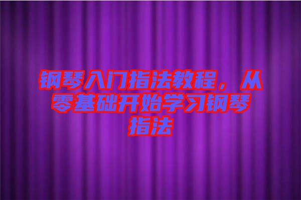 鋼琴入門指法教程，從零基礎開始學習鋼琴指法