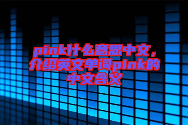 pink什么意思中文，介紹英文單詞pink的中文含義