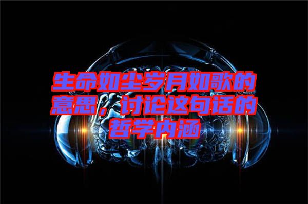 生命如塵歲月如歌的意思，討論這句話的哲學(xué)內(nèi)涵