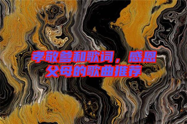 孝敬爹和歌詞，感恩父母的歌曲推薦