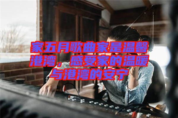 家五月歌曲家是溫馨港灣，感受家的溫暖與港灣的安寧