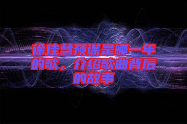 徐佳慧預(yù)謀是哪一年的歌，介紹歌曲背后的故事