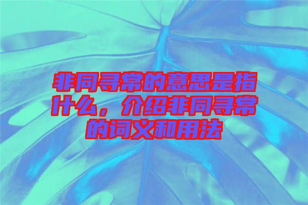 非同尋常的意思是指什么，介紹非同尋常的詞義和用法