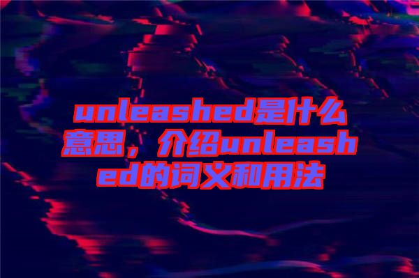 unleashed是什么意思，介紹unleashed的詞義和用法