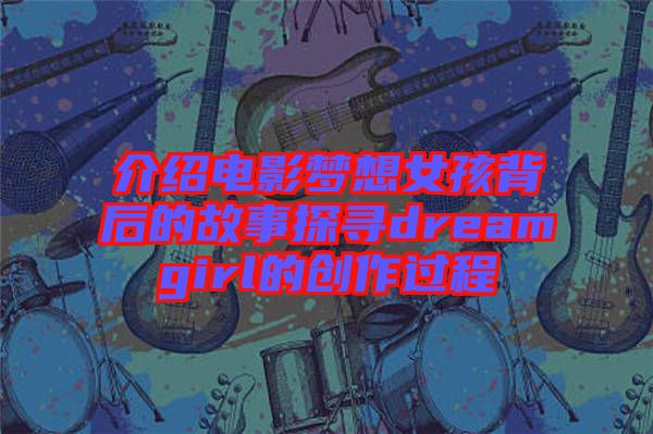 介紹電影夢(mèng)想女孩背后的故事探尋dreamgirl的創(chuàng)作過程