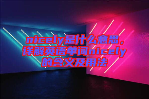 nicely是什么意思，詳解英語單詞nicely的含義及用法