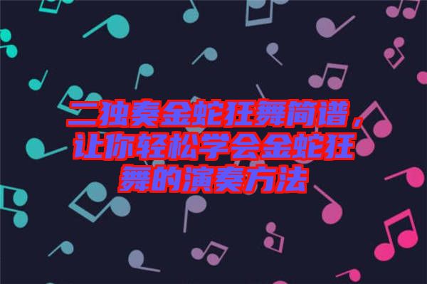 二獨奏金蛇狂舞簡譜，讓你輕松學會金蛇狂舞的演奏方法