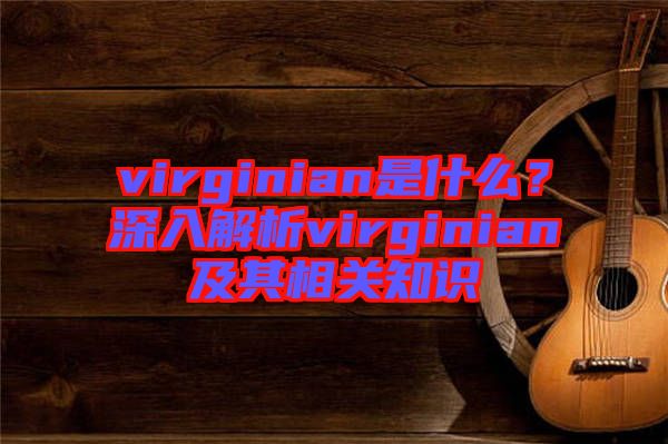 virginian是什么？深入解析virginian及其相關知識