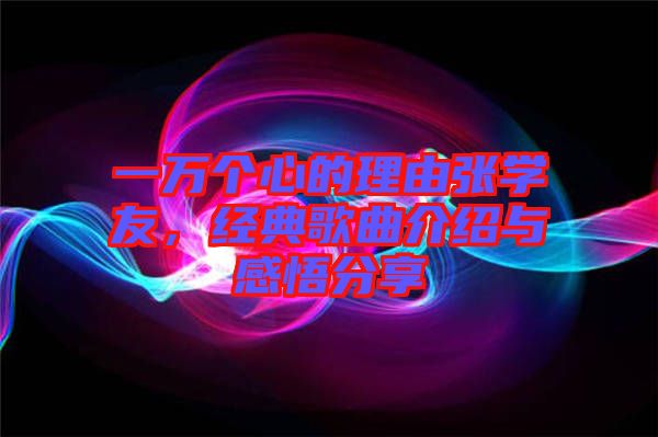 一萬個心的理由張學(xué)友，經(jīng)典歌曲介紹與感悟分享