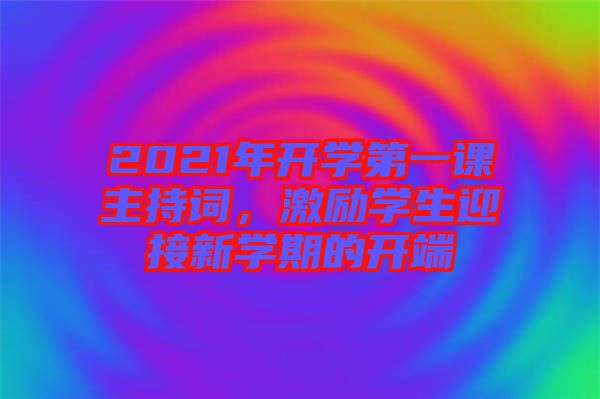 2021年開學(xué)第一課主持詞，激勵學(xué)生迎接新學(xué)期的開端